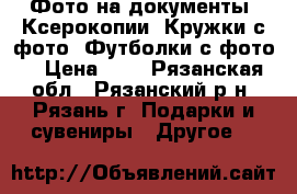 Фото на документы, Ксерокопии, Кружки с фото, Футболки с фото. › Цена ­ 5 - Рязанская обл., Рязанский р-н, Рязань г. Подарки и сувениры » Другое   